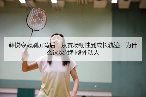 han-yue-duo-guan-shua-ping-bei-hou-cong-sai-chang-ren-xing-dao-cheng-zhang-gui-ji-wei-shen-me-zhe-ci-sheng-li-ge-wai-2-810.jpg