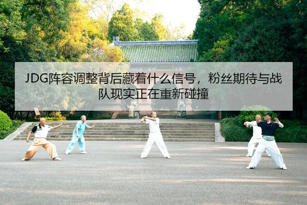 JDG阵容调整背后藏着什么信号，粉丝期待与战队现实正在重新碰撞