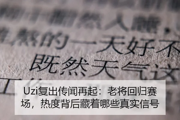 Uzi复出传闻再起：老将回归赛场，热度背后藏着哪些真实信号